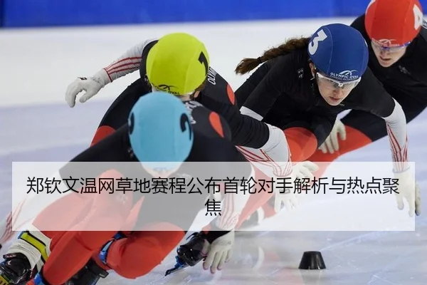 郑钦文温网草地赛程公布首轮对手解析与热点聚焦